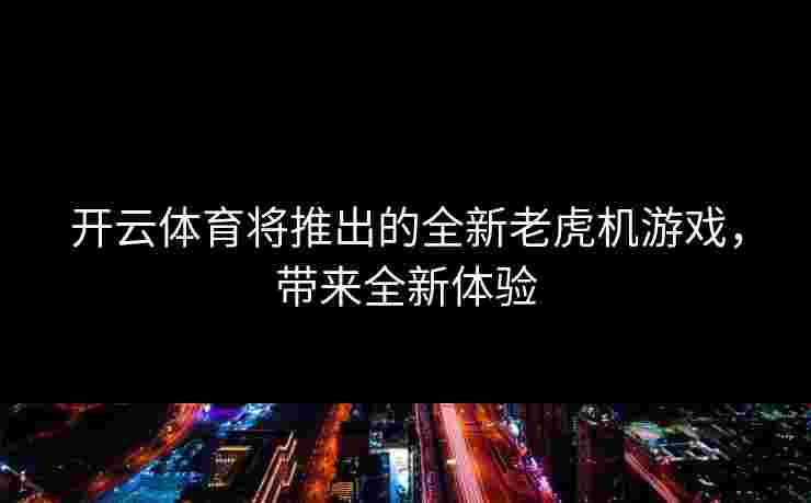 开云体育将推出的全新老虎机游戏，带来全新体验