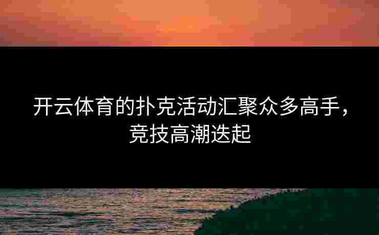 开云体育的扑克活动汇聚众多高手，竞技高潮迭起