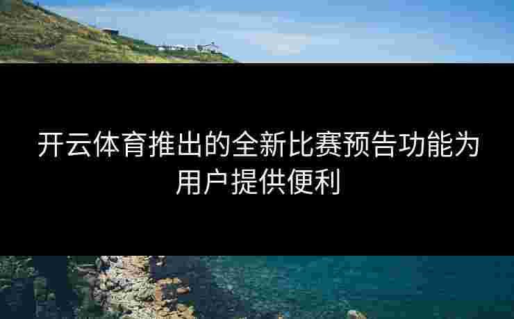 开云体育推出的全新比赛预告功能为用户提供便利