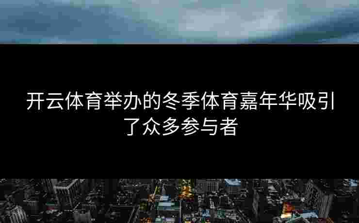开云体育举办的冬季体育嘉年华吸引了众多参与者