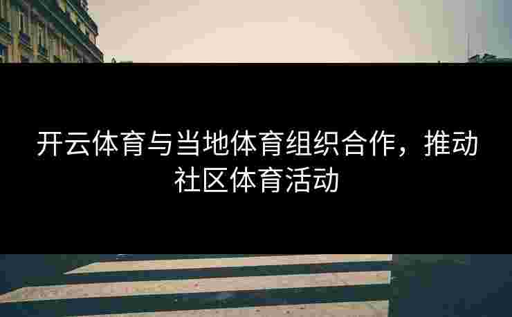 开云体育与当地体育组织合作，推动社区体育活动
