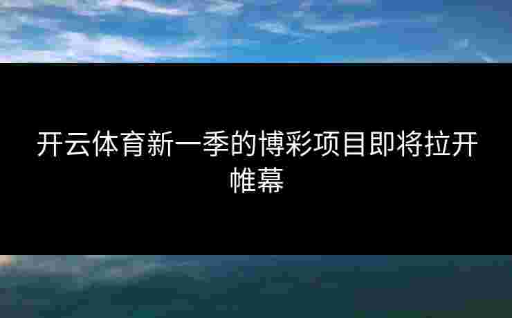 开云体育新一季的博彩项目即将拉开帷幕