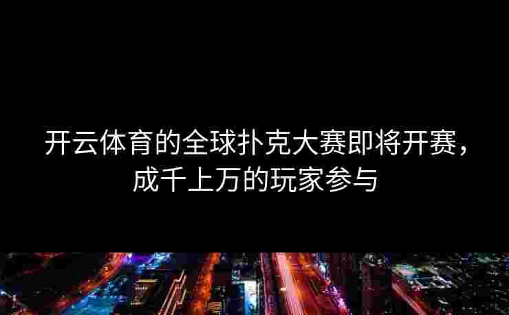 开云体育的全球扑克大赛即将开赛，成千上万的玩家参与