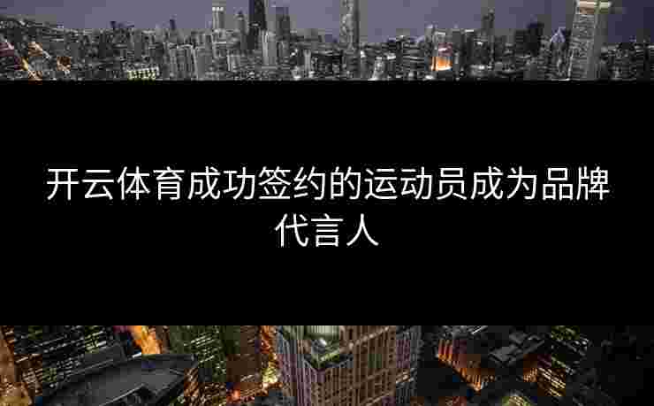 开云体育成功签约的运动员成为品牌代言人