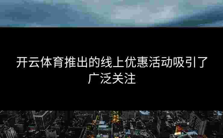 开云体育推出的线上优惠活动吸引了广泛关注