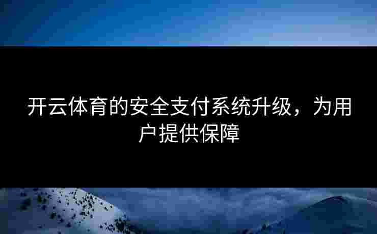 开云体育的安全支付系统升级，为用户提供保障