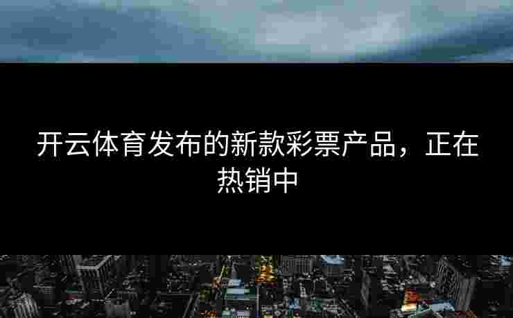 开云体育发布的新款彩票产品，正在热销中