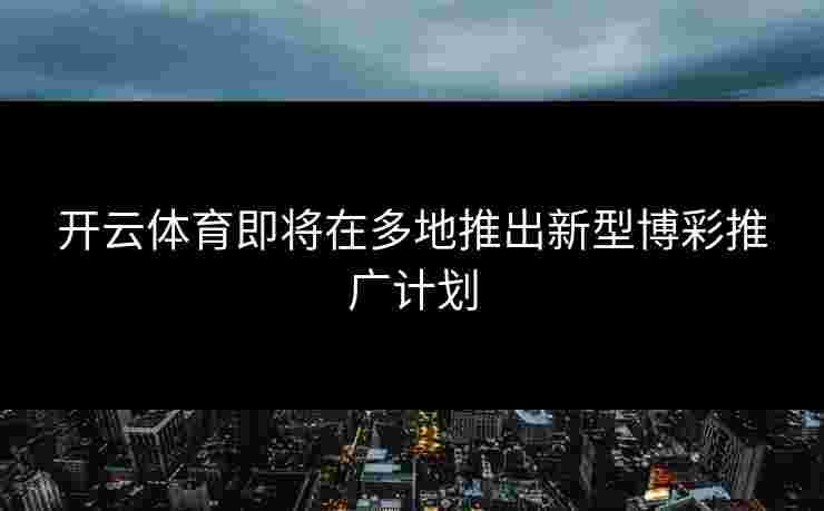 开云体育即将在多地推出新型博彩推广计划