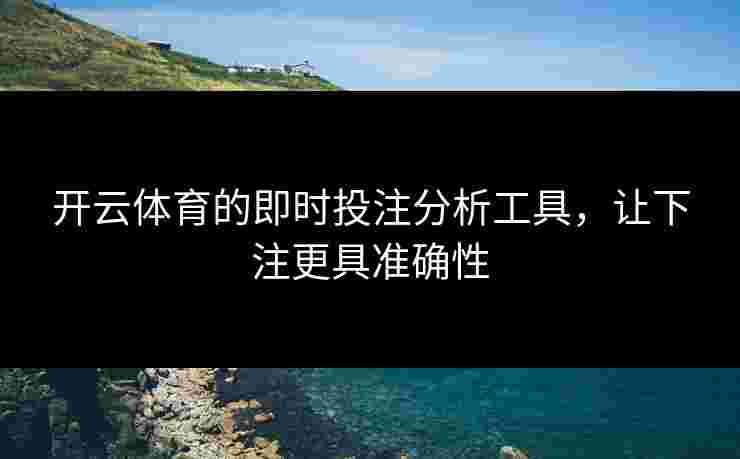 开云体育的即时投注分析工具，让下注更具准确性