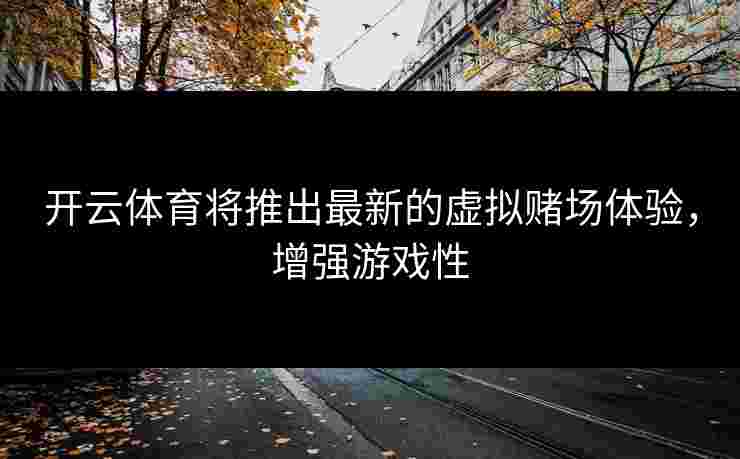 开云体育将推出最新的虚拟赌场体验，增强游戏性