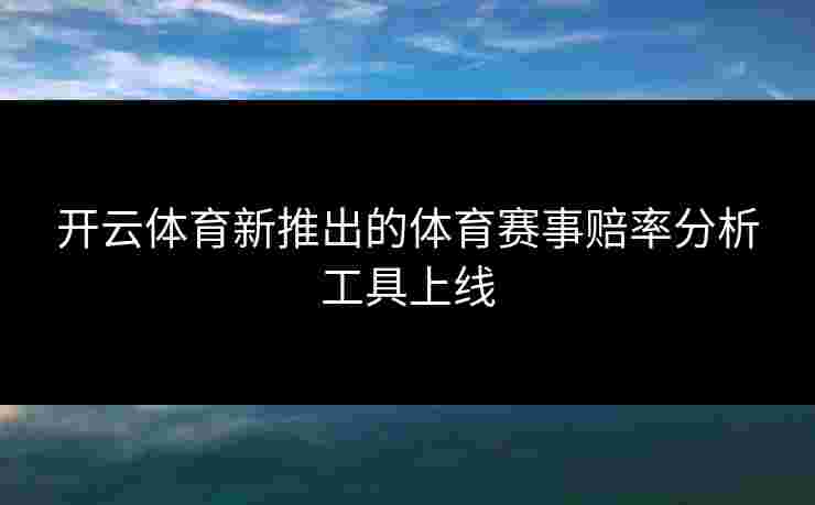 开云体育新推出的体育赛事赔率分析工具上线