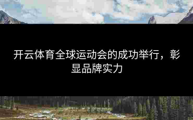 开云体育全球运动会的成功举行，彰显品牌实力