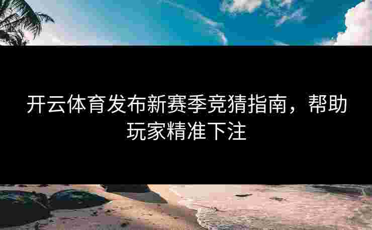 开云体育发布新赛季竞猜指南，帮助玩家精准下注