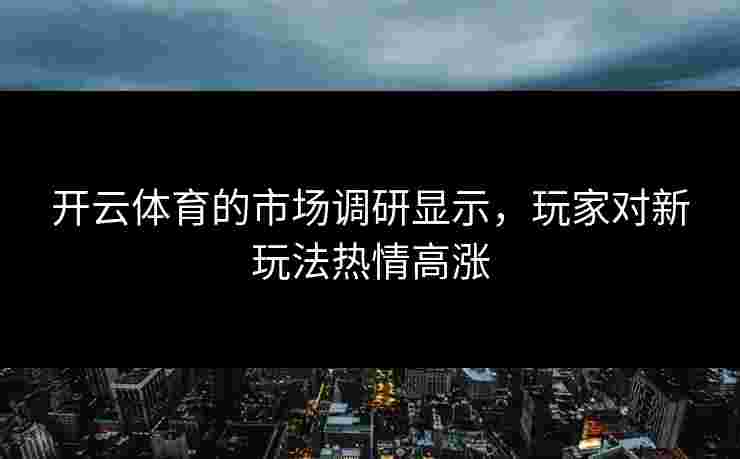 开云体育的市场调研显示，玩家对新玩法热情高涨