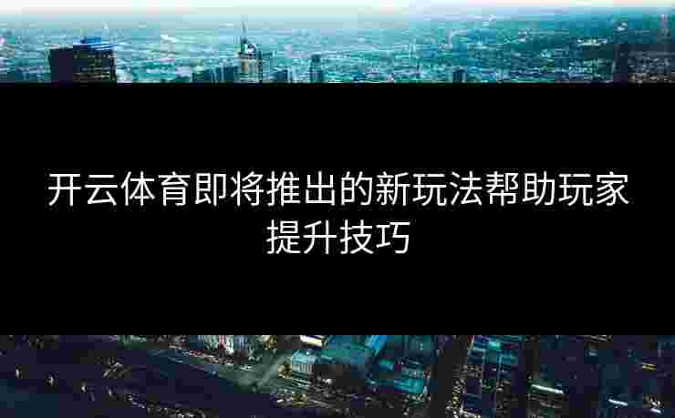 开云体育即将推出的新玩法帮助玩家提升技巧