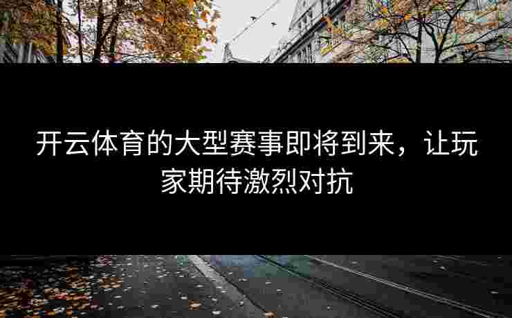 开云体育的大型赛事即将到来，让玩家期待激烈对抗