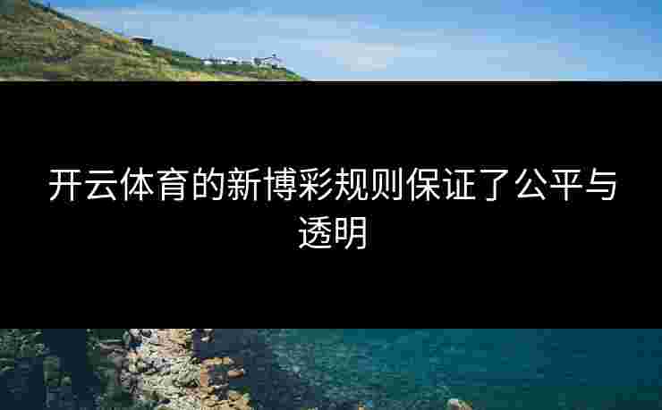 开云体育的新博彩规则保证了公平与透明