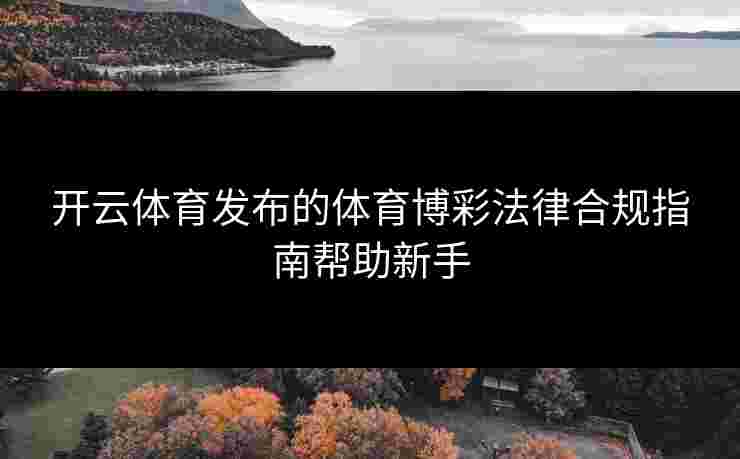 开云体育发布的体育博彩法律合规指南帮助新手