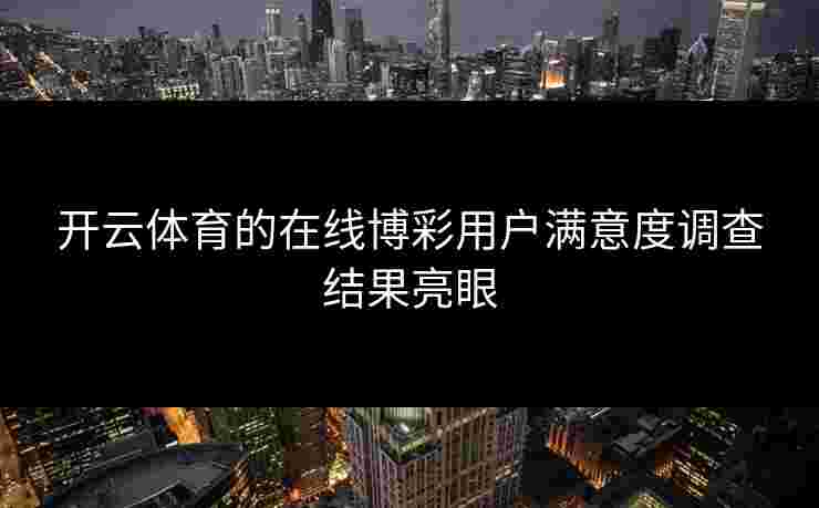 开云体育的在线博彩用户满意度调查结果亮眼