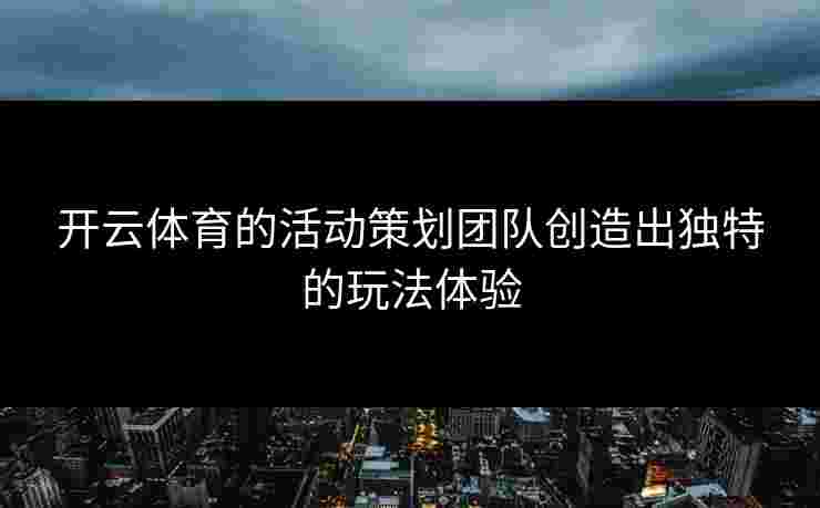 开云体育的活动策划团队创造出独特的玩法体验