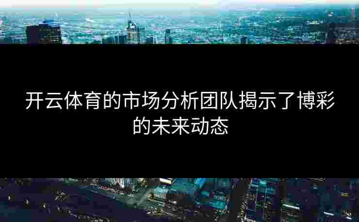 开云体育的市场分析团队揭示了博彩的未来动态