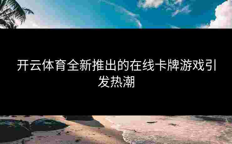 开云体育全新推出的在线卡牌游戏引发热潮