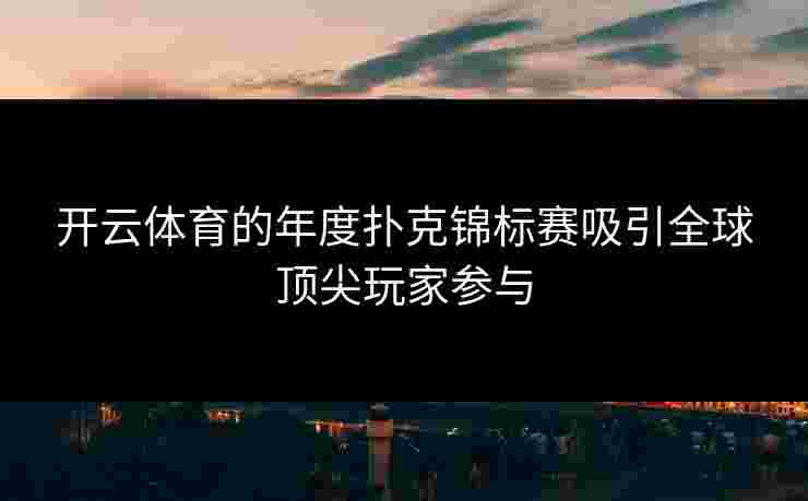 开云体育的年度扑克锦标赛吸引全球顶尖玩家参与