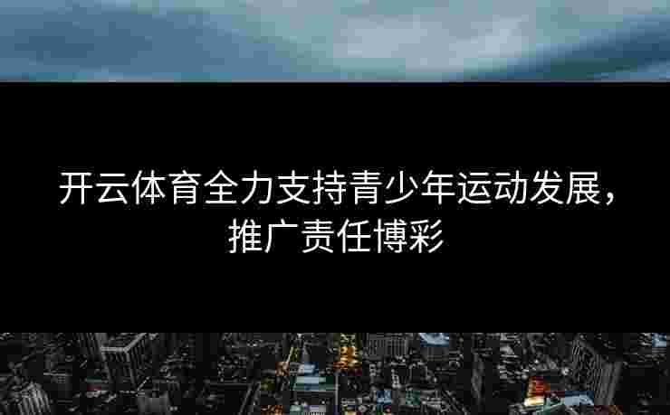 开云体育全力支持青少年运动发展，推广责任博彩