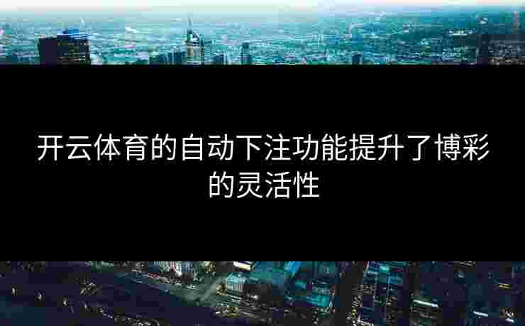 开云体育的自动下注功能提升了博彩的灵活性