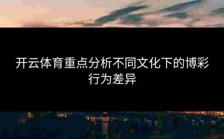 开云体育重点分析不同文化下的博彩行为差异