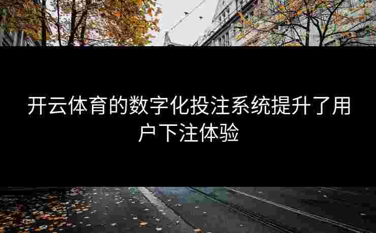 开云体育的数字化投注系统提升了用户下注体验