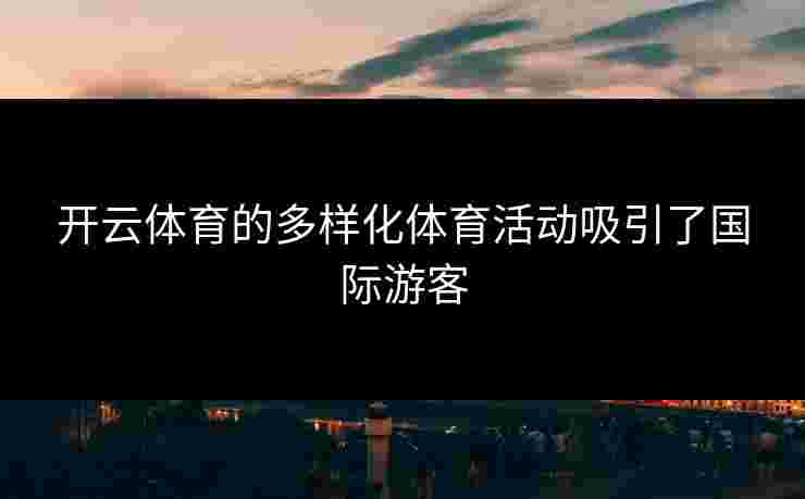开云体育的多样化体育活动吸引了国际游客