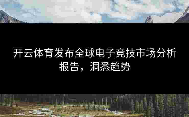 开云体育发布全球电子竞技市场分析报告，洞悉趋势