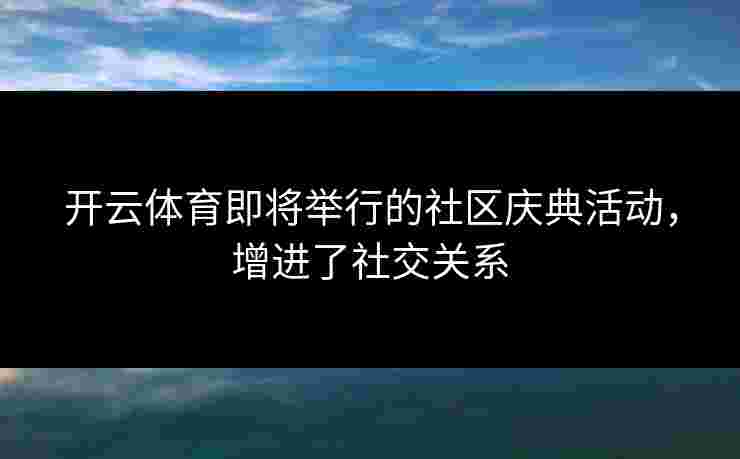 开云体育即将举行的社区庆典活动，增进了社交关系
