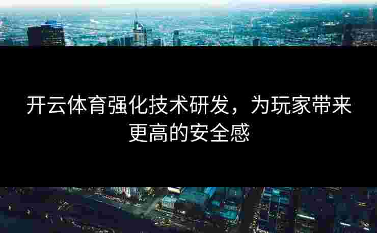 开云体育强化技术研发，为玩家带来更高的安全感