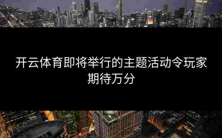 开云体育即将举行的主题活动令玩家期待万分