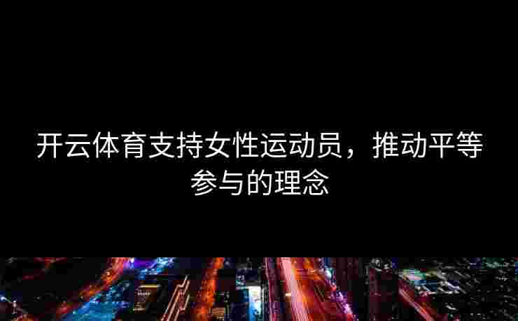 开云体育支持女性运动员，推动平等参与的理念