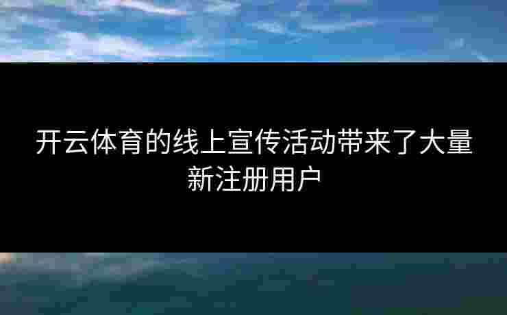 开云体育的线上宣传活动带来了大量新注册用户