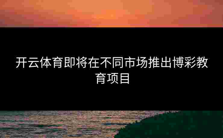 开云体育即将在不同市场推出博彩教育项目