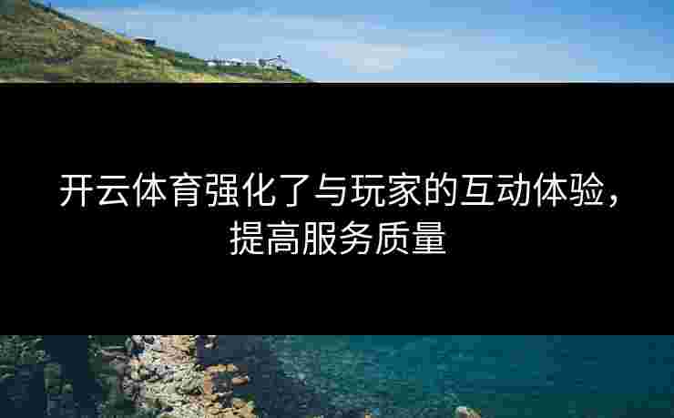 开云体育强化了与玩家的互动体验，提高服务质量