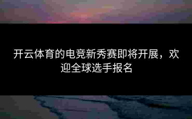 开云体育的电竞新秀赛即将开展，欢迎全球选手报名