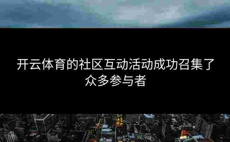 开云体育的社区互动活动成功召集了众多参与者