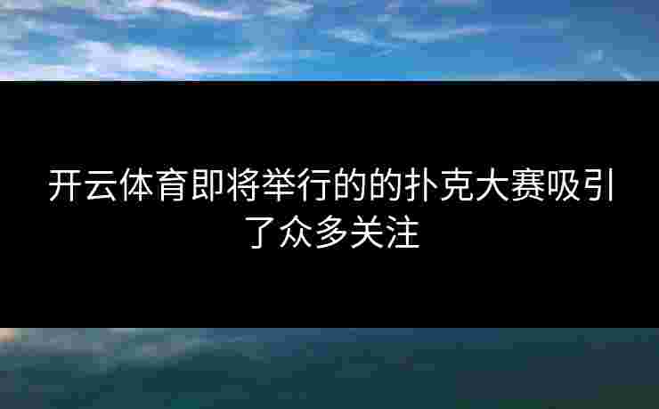 开云体育即将举行的的扑克大赛吸引了众多关注