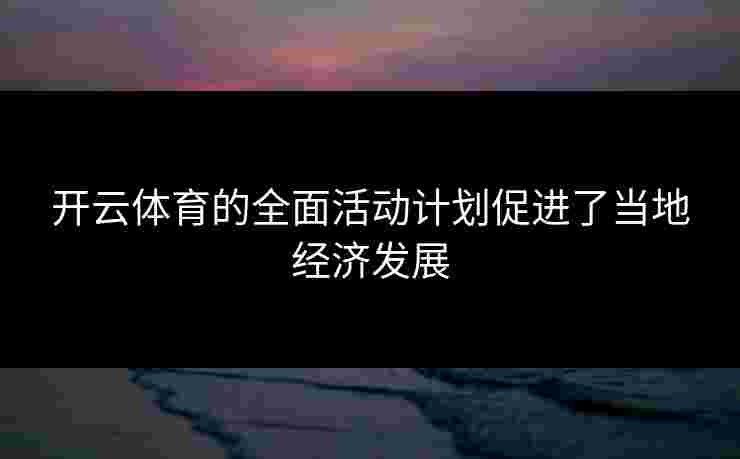 开云体育的全面活动计划促进了当地经济发展